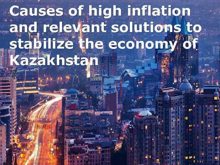 Causes of high inflation and relevant solutions to stabilize the economy of Kazakhstan 