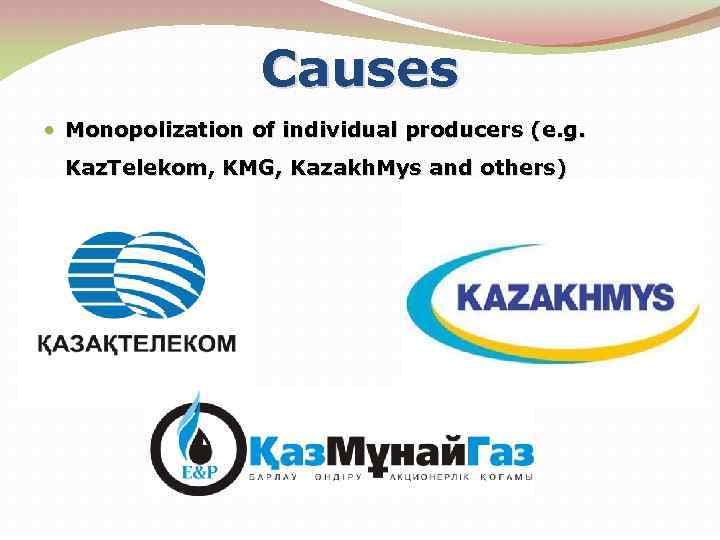 Causes Monopolization of individual producers (e. g. Kaz. Telekom, KMG, Kazakh. Mys and others)