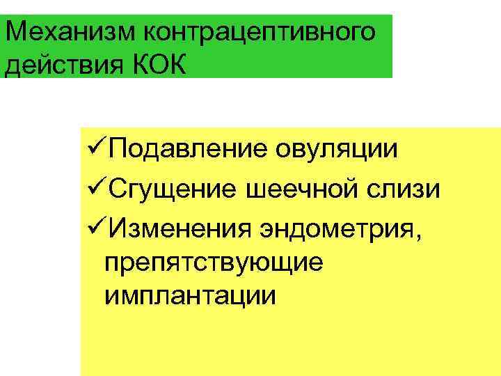 Механизм контрацептивного действия КОК üПодавление овуляции üСгущение шеечной слизи üИзменения эндометрия, препятствующие имплантации 