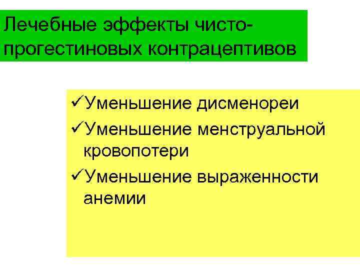 Лечебные эффекты чистопрогестиновых контрацептивов üУменьшение дисменореи üУменьшение менструальной кровопотери üУменьшение выраженности анемии 