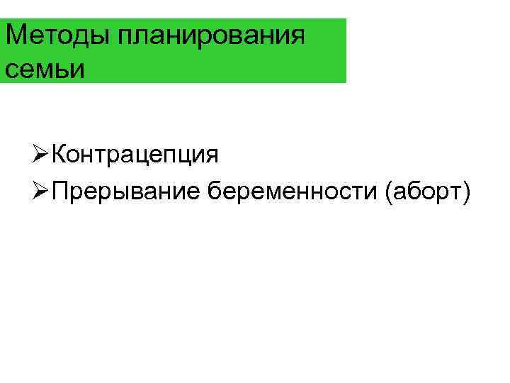 Методы планирования семьи ØКонтрацепция ØПрерывание беременности (аборт) 