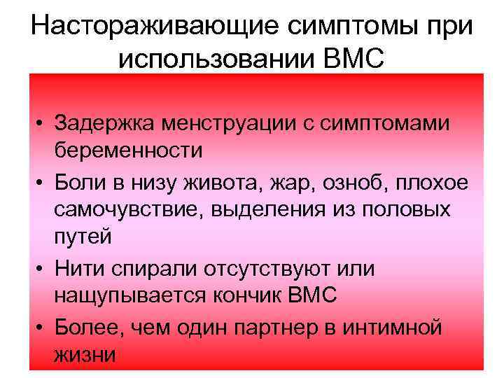 Настораживающие симптомы при использовании ВМС • Задержка менструации с симптомами беременности • Боли в