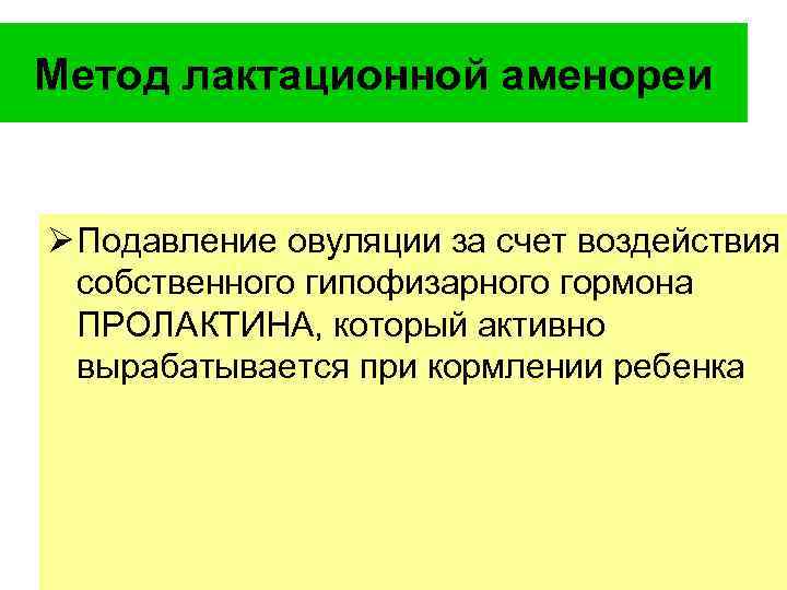 Метод лактационной аменореи Ø Подавление овуляции за счет воздействия собственного гипофизарного гормона ПРОЛАКТИНА, который