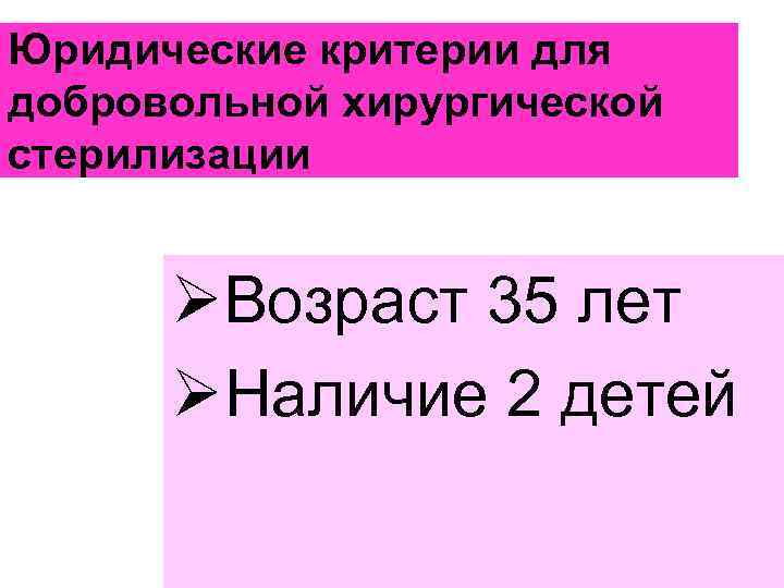 Юридические критерии для добровольной хирургической стерилизации ØВозраст 35 лет ØНаличие 2 детей 