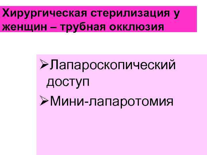 Хирургическая стерилизация у женщин – трубная окклюзия ØЛапароскопический доступ ØМини-лапаротомия 
