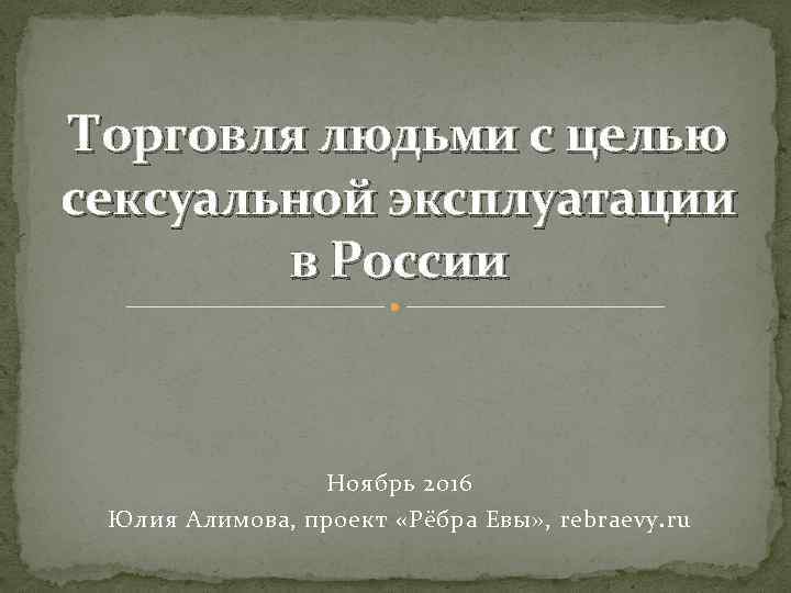 Торговля людьми с целью сексуальной эксплуатации в России Ноябрь 2016 Юлия Алимова, проект «Рёбра