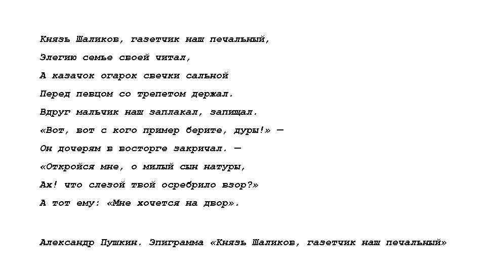 Князь Шаликов, газетчик наш печальный, Элегию семье своей читал, А казачок огарок свечки сальной