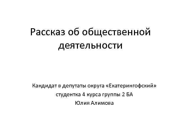 Рассказ об общественной деятельности Кандидат в депутаты округа «Екатерингофский» студентка 4 курса группы 2