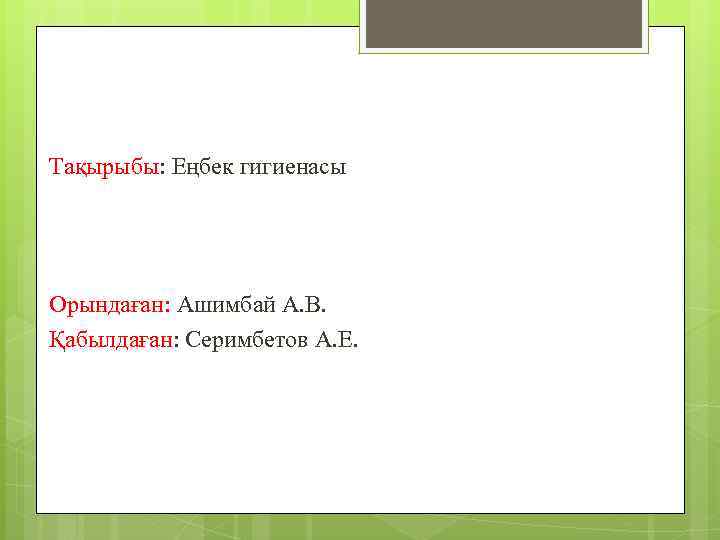 Тақырыбы: Еңбек гигиенасы Орындаған: Ашимбай А. В. Қабылдаған: Серимбетов А. Е. 