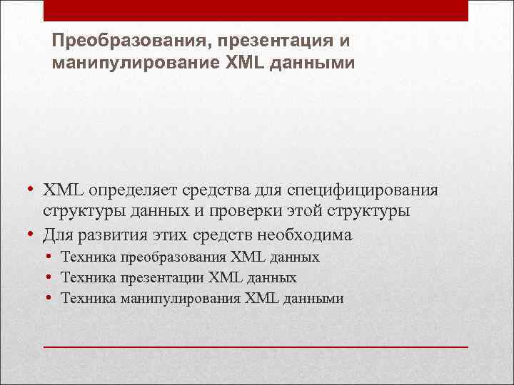 Преобразования, презентация и манипулирование XML данными • XML определяет средства для специфицирования структуры данных
