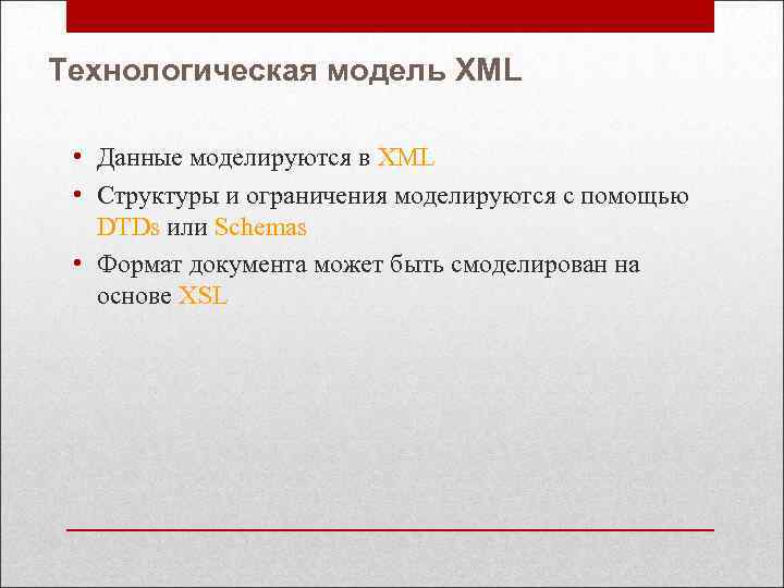 Технологическая модель XML • Данные моделируются в XML • Структуры и ограничения моделируются с