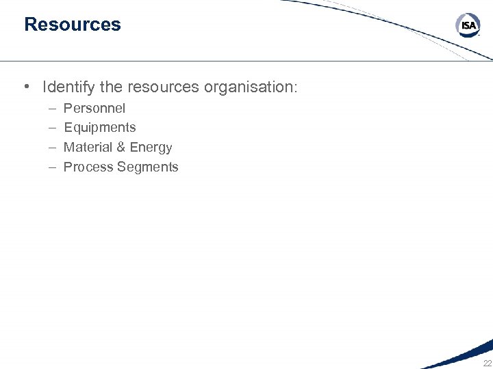 Resources • Identify the resources organisation: – – Personnel Equipments Material & Energy Process