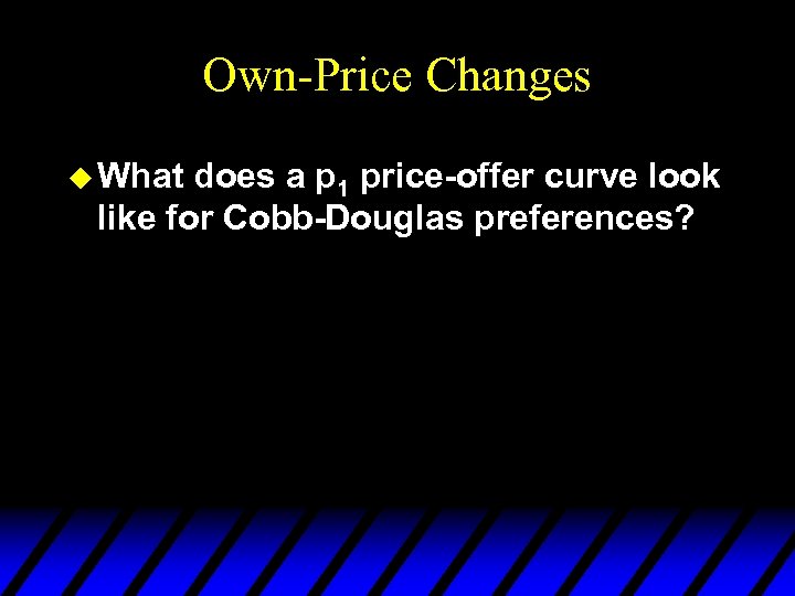 Own-Price Changes u What does a p 1 price-offer curve look like for Cobb-Douglas