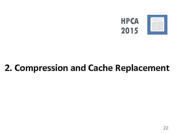 HPCA 2015 2. Compression and Cache Replacement 22 