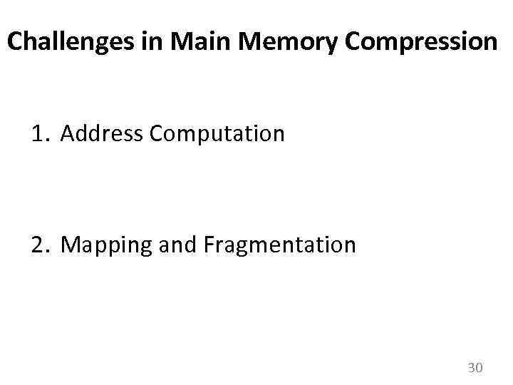 Challenges in Main Memory Compression 1. Address Computation 2. Mapping and Fragmentation 30 