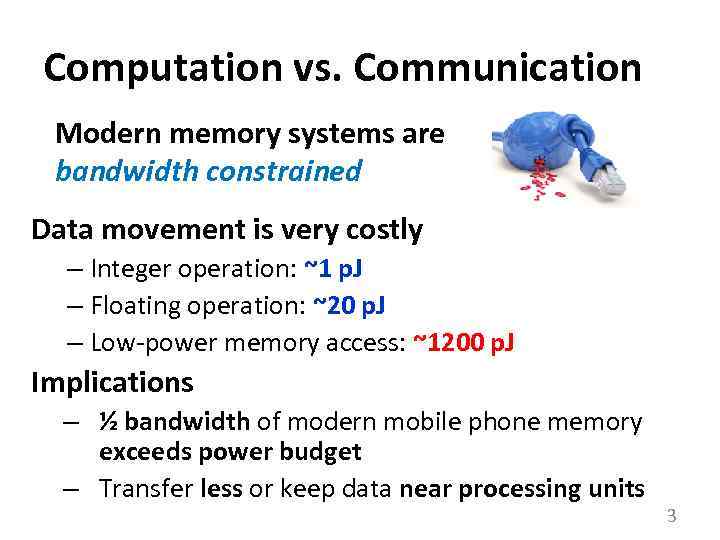 Computation vs. Communication Modern memory systems are bandwidth constrained Data movement is very costly