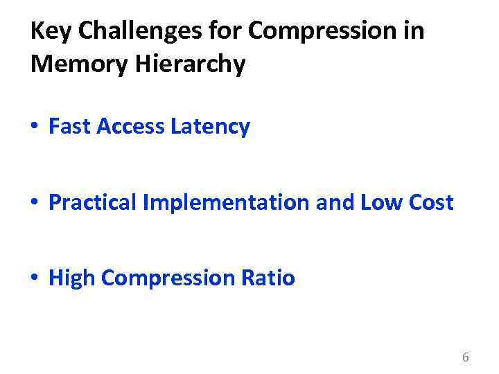 Key Challenges for Compression in Memory Hierarchy • Fast Access Latency • Practical Implementation
