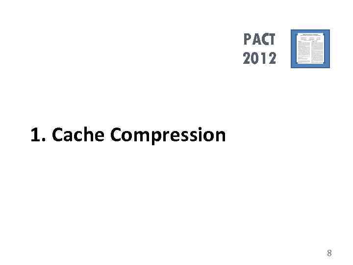 PACT 2012 1. Cache Compression 8 