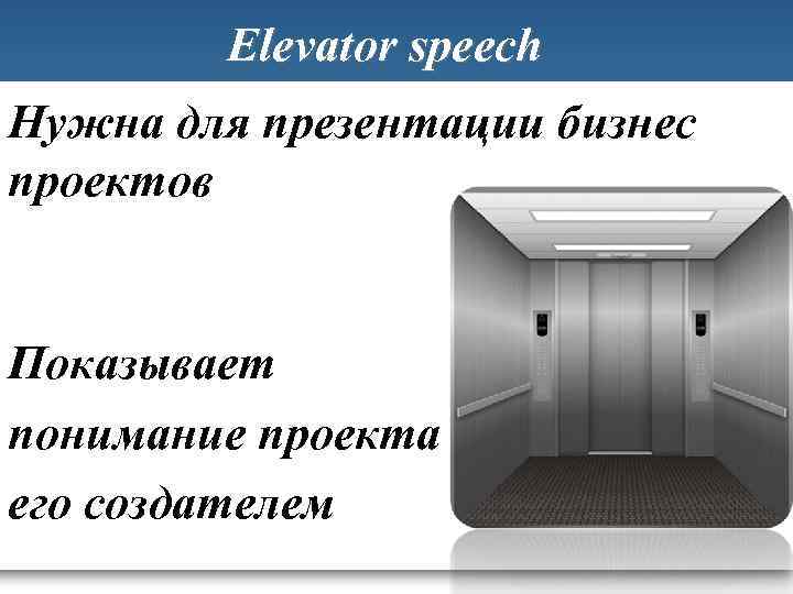 Elevator speech Нужна для презентации бизнес проектов Показывает понимание проекта его создателем 