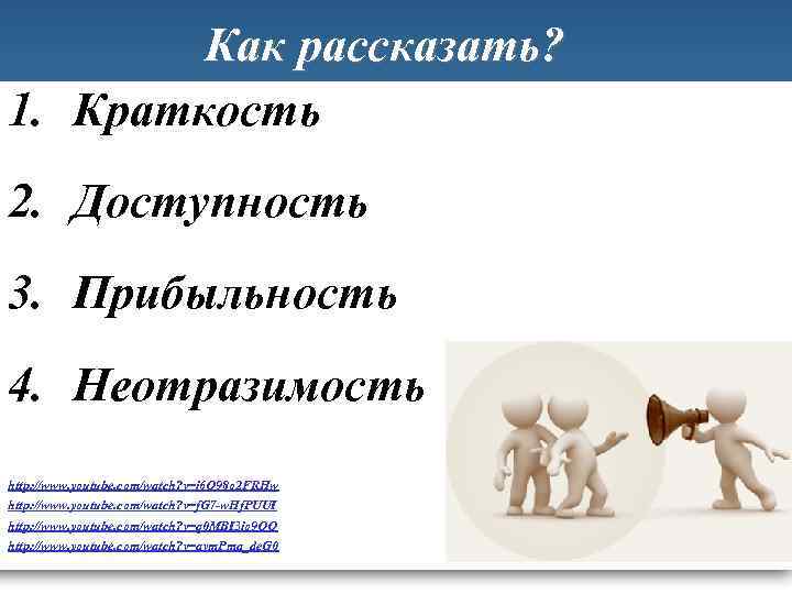 Как рассказать? 1. Краткость 2. Доступность 3. Прибыльность 4. Неотразимость http: //www. youtube. com/watch?