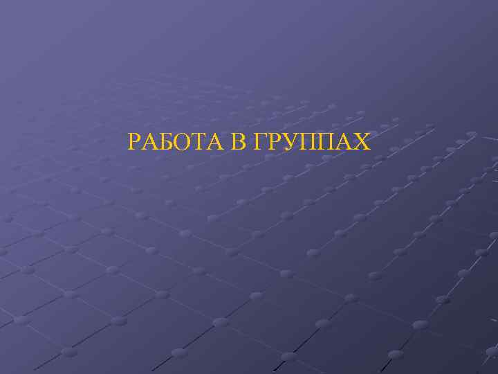 РАБОТА В ГРУППАХ 