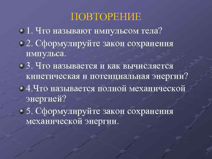 ПОВТОРЕНИЕ 1. Что называют импульсом тела? 2. Сформулируйте закон сохранения импульса. 3. Что называется