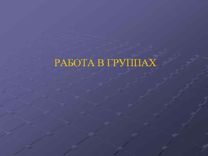  РАБОТА В ГРУППАХ 