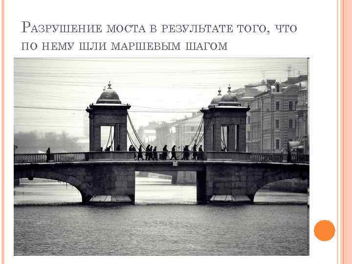 РАЗРУШЕНИЕ МОСТА В РЕЗУЛЬТАТЕ ТОГО, ЧТО ПО НЕМУ ШЛИ МАРШЕВЫМ ШАГОМ 
