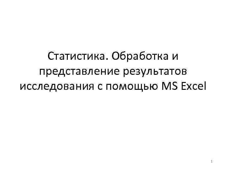 Статистика. Обработка и представление результатов исследования с помощью MS Excel 1 