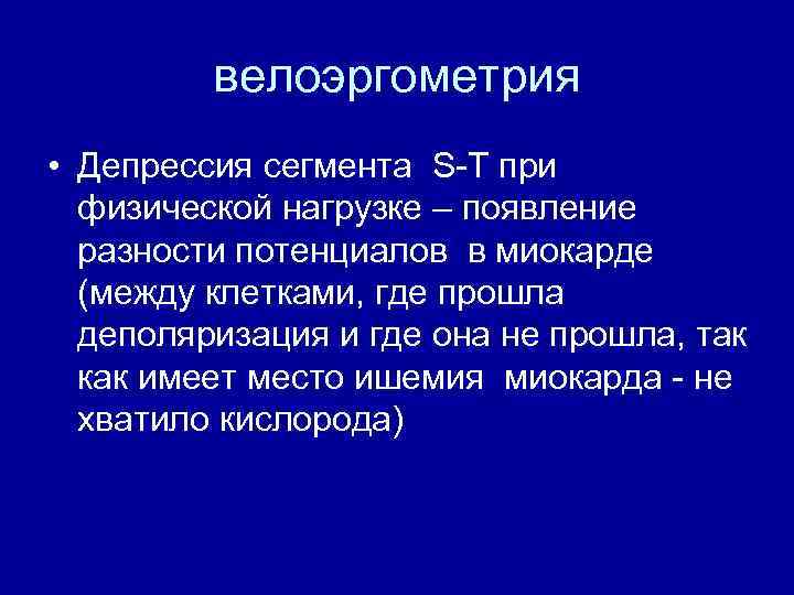 велоэргометрия • Депрессия сегмента S-T при физической нагрузке – появление разности потенциалов в миокарде