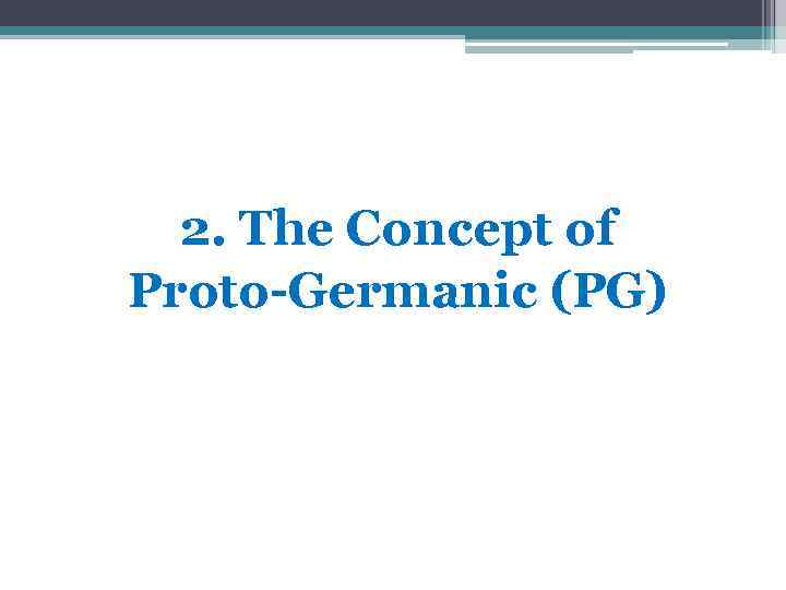 2. The Concept of Proto-Germanic (PG) 