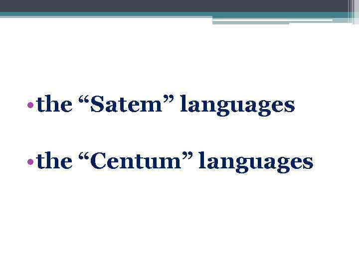  • the “Satem” languages • the “Centum” languages 