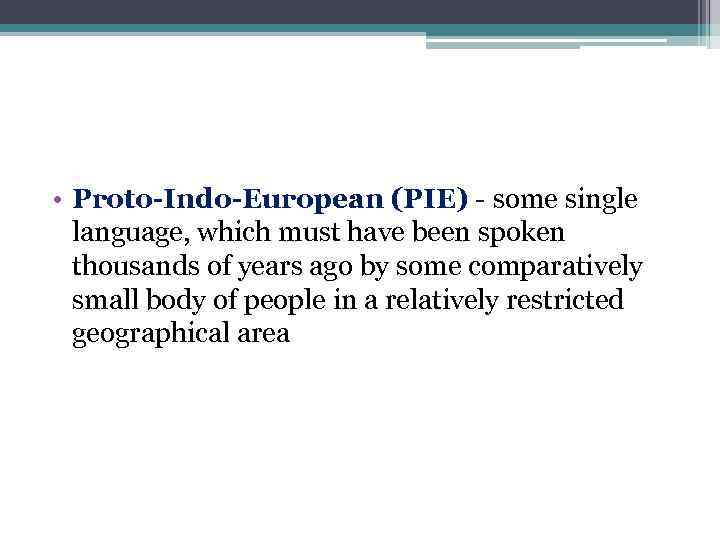  • Proto-Indo-European (PIE) - some single language, which must have been spoken thousands