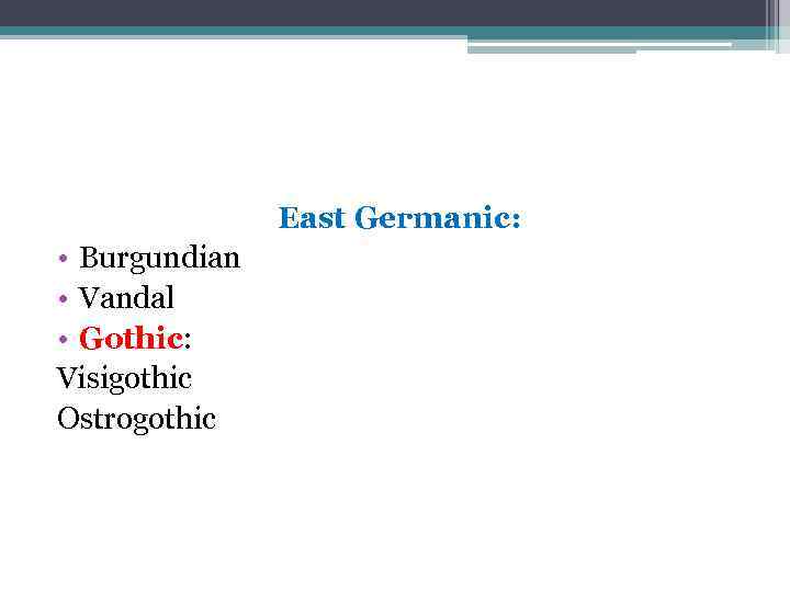 East Germanic: • Burgundian • Vandal • Gothic: Visigothic Ostrogothic 