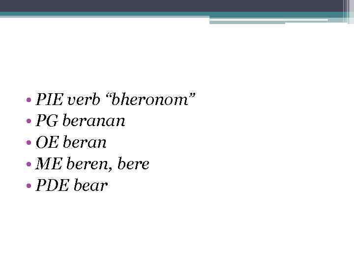  • PIE verb “bheronom” • PG beranan • OE beran • ME beren,