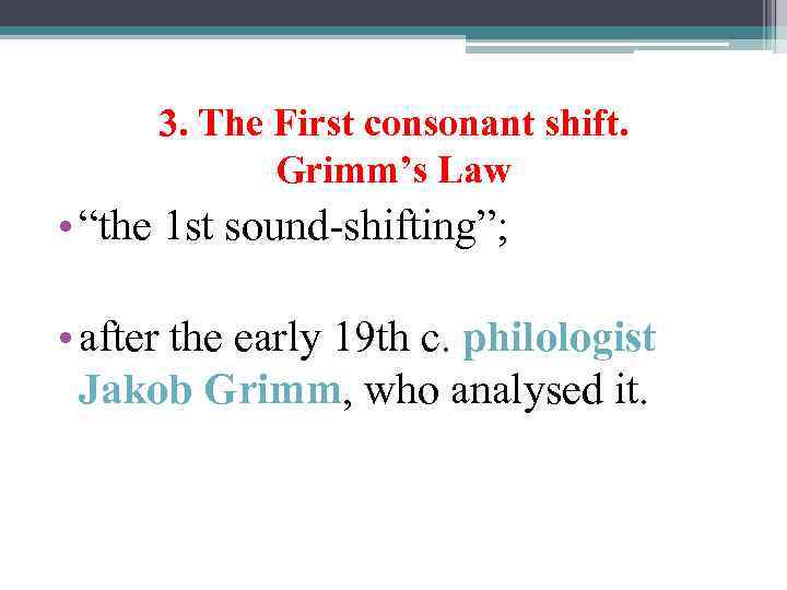 3. The First consonant shift. Grimm’s Law • “the 1 st sound-shifting”; • after