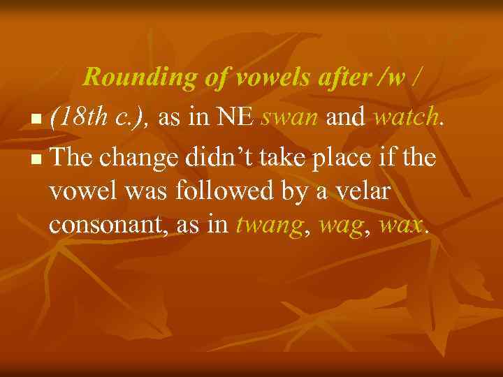 Rounding of vowels after /w / n (18 th c. ), as in NE