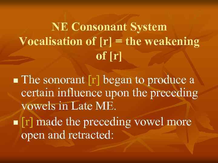 NE Consonant System Vocalisation of [r] = the weakening of [r] The sonorant [r]