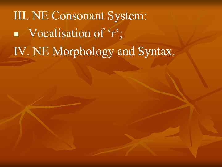 III. NE Consonant System: n Vocalisation of ‘r’; IV. NE Morphology and Syntax. 