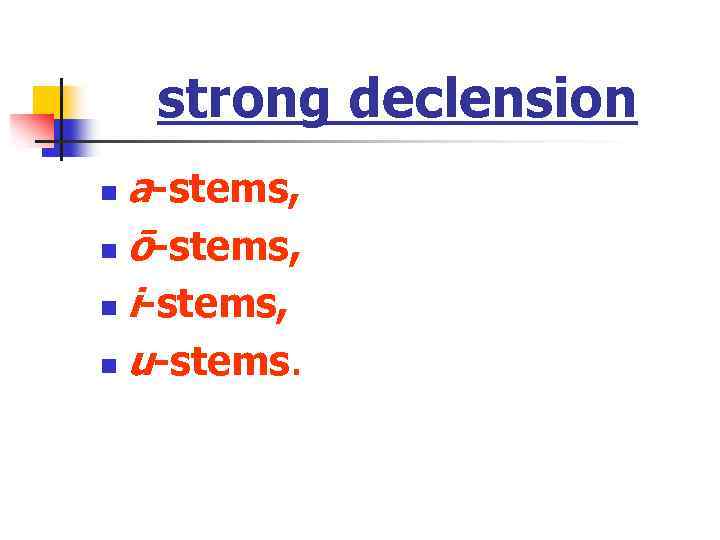 strong declension a-stems, n ō-stems, n i-stems, n u-stems. n 