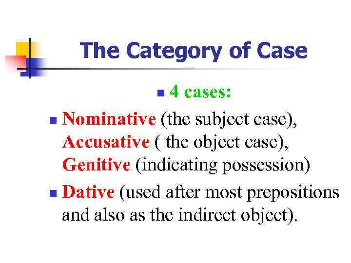 The Category of Case 4 cases: n Nominative (the subject case), Accusative ( the