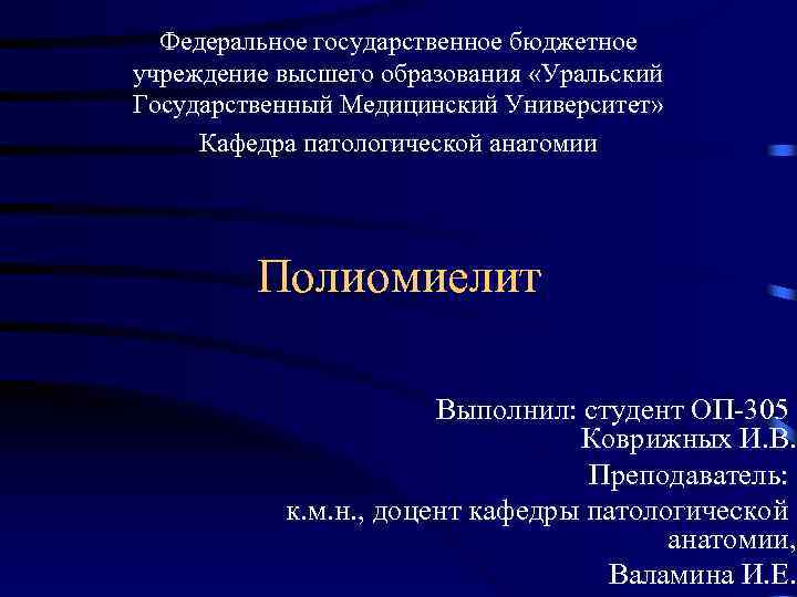 Федеральное государственное бюджетное учреждение высшего образования «Уральский Государственный Медицинский Университет» Кафедра патологической анатомии Полиомиелит