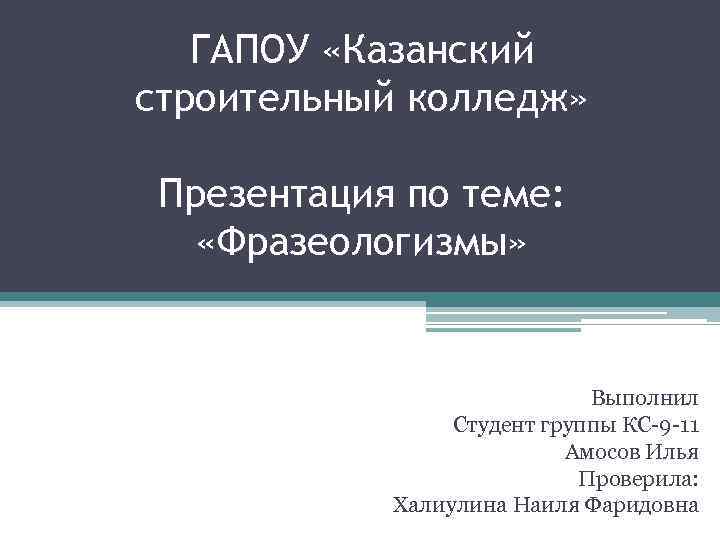 ГАПОУ «Казанский строительный колледж» Презентация по теме: «Фразеологизмы» Выполнил Студент группы КС-9 -11 Амосов