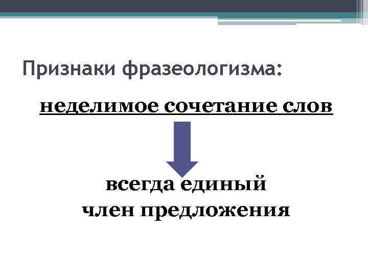 Признаки фразеологизма: неделимое сочетание слов всегда единый член предложения 