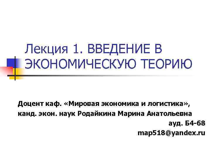 Лекция 1. ВВЕДЕНИЕ В ЭКОНОМИЧЕСКУЮ ТЕОРИЮ Доцент каф. «Мировая экономика и логистика» , канд.