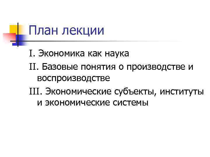 План лекции I. Экономика как наука II. Базовые понятия о производстве и воспроизводстве III.