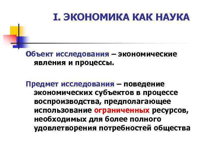 I. ЭКОНОМИКА КАК НАУКА Объект исследования – экономические явления и процессы. Предмет исследования –