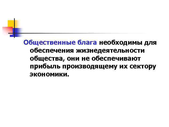 Общественные блага необходимы для обеспечения жизнедеятельности общества, они не обеспечивают прибыль производящему их сектору