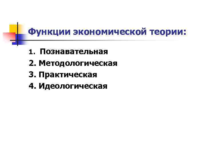 Функции экономической теории: 1. Познавательная 2. Методологическая 3. Практическая 4. Идеологическая 