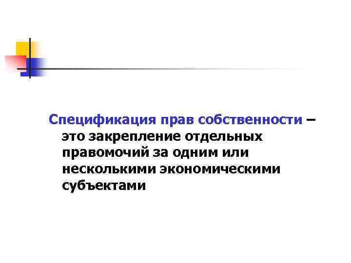 Спецификация прав собственности – это закрепление отдельных правомочий за одним или несколькими экономическими субъектами